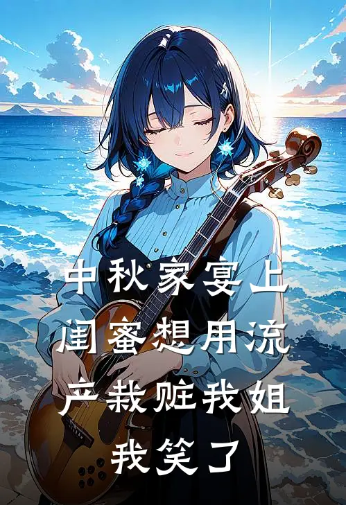 中秋家宴上闺蜜想用流产栽赃我姐，我笑了