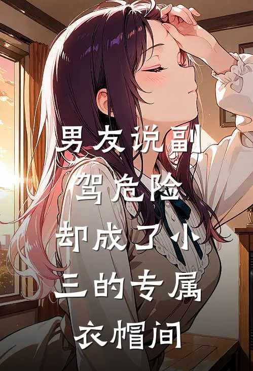 男友说副驾危险，却成了小三的专属衣帽间