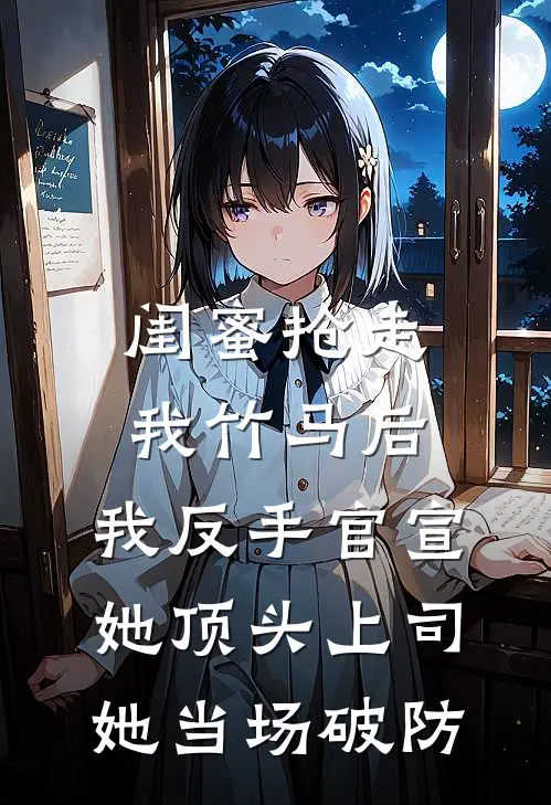 闺蜜抢走我竹马后，我反手官宣她顶头上司，她当场破防