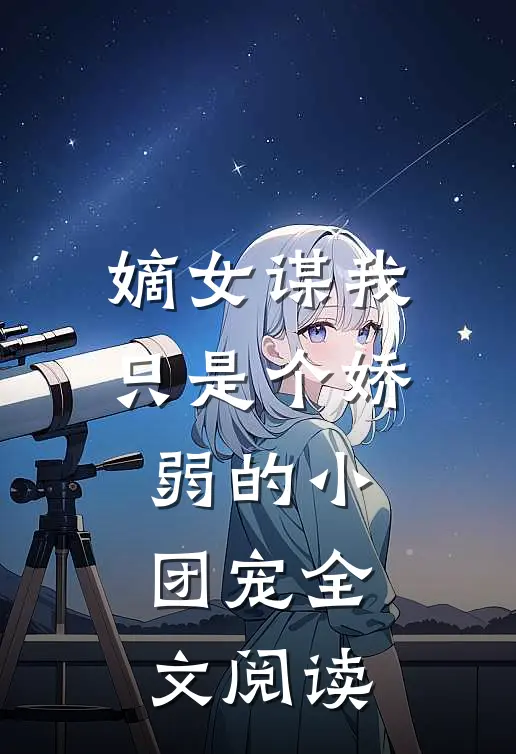 嫡女谋我只是个娇弱的小团宠全文阅读