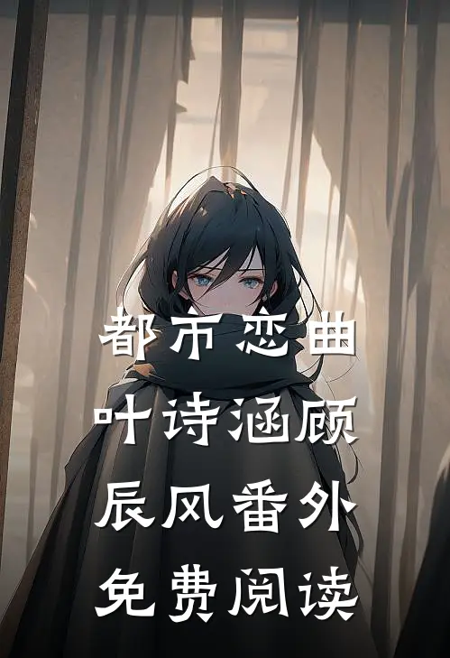 都市恋曲叶诗涵顾辰风 番外免费阅读