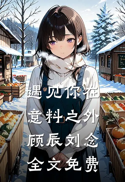 遇见你在意料之外顾辰刘念全文免费