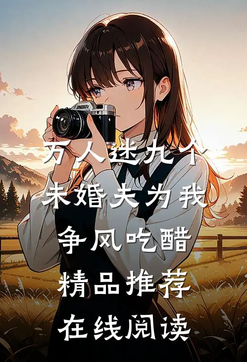 万人迷九个未婚夫为我争风吃醋精品推荐在线阅读