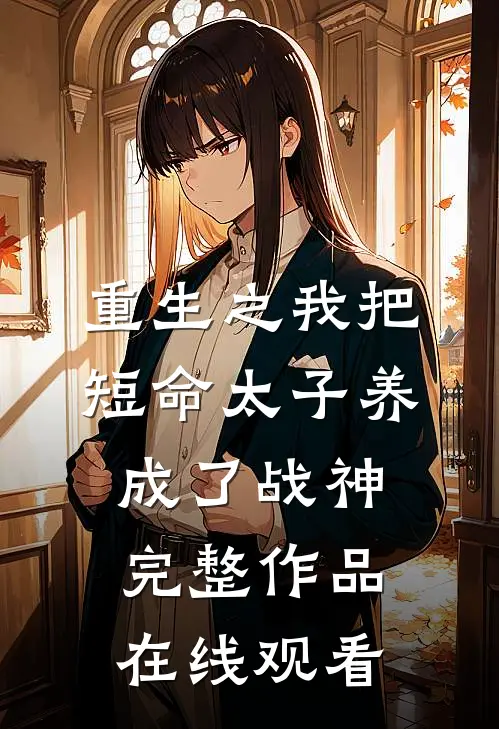 重生之我把短命太子养成了战神完整作品在线观看