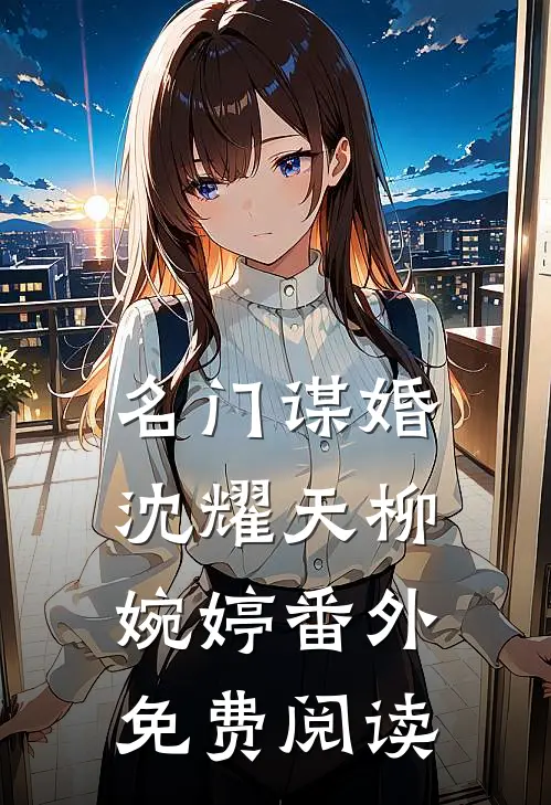 名门谋婚沈耀天柳婉婷 番外免费阅读