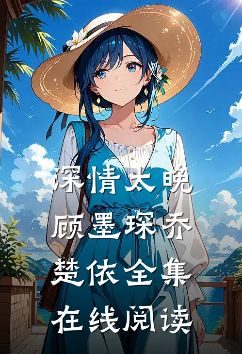 深情太晚顾墨琛乔楚依 全集在线阅读