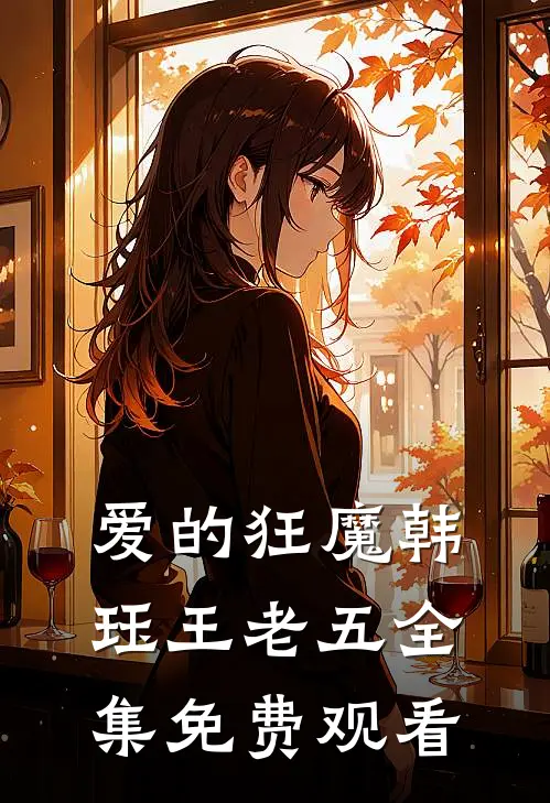 爱的狂魔韩珏王老五 全集免费观看
