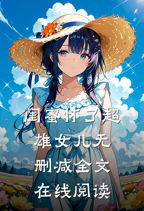 闺蜜怀了超雄女儿无删减全文在线阅读