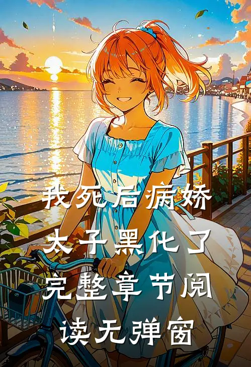 我死后病娇太子黑化了完整章节阅读无弹窗