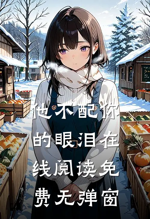 他不配你的眼泪在线阅读免费无弹窗