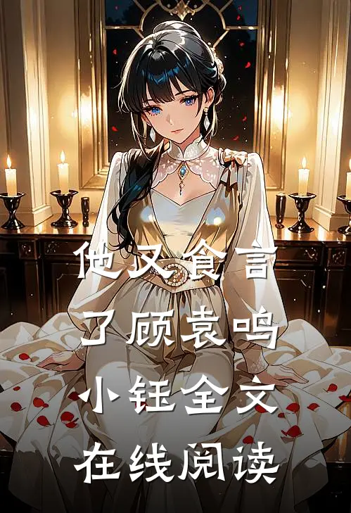 他又食言了顾袁鸣小钰全文在线阅读