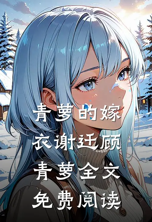 青萝的嫁衣谢迁顾青萝全文免费阅读