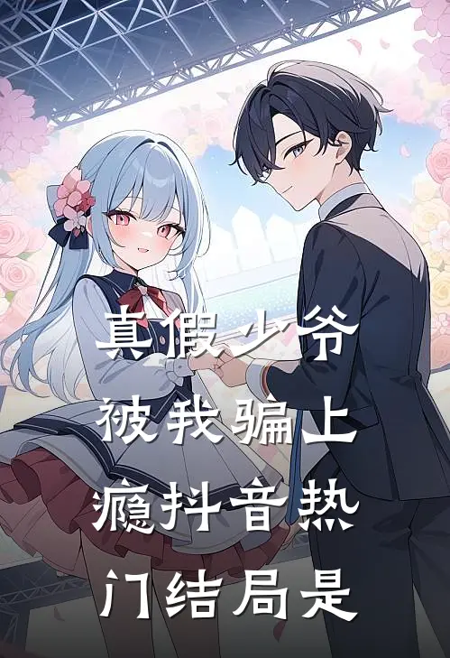 真假少爷被我骗上瘾抖音热门结局是