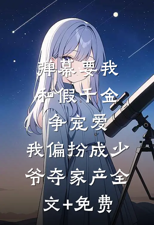 弹幕要我和假千金争宠爱，我偏扮成少爷夺家产全文+免费