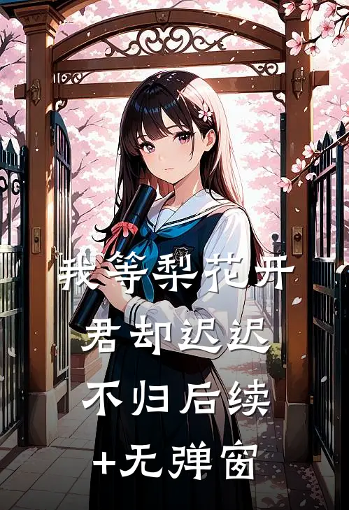 我等梨花开，君却迟迟不归后续+无弹窗