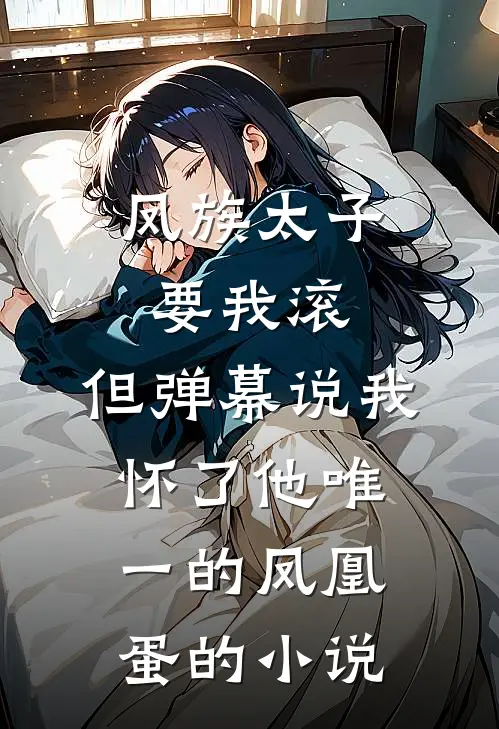 凤族太子要我滚，但弹幕说我怀了他唯一的凤凰蛋的小说