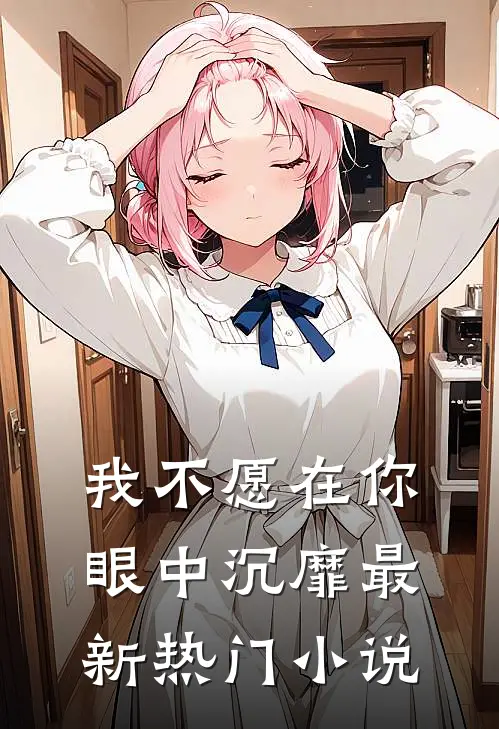 我不愿在你眼中沉靡最新热门小说