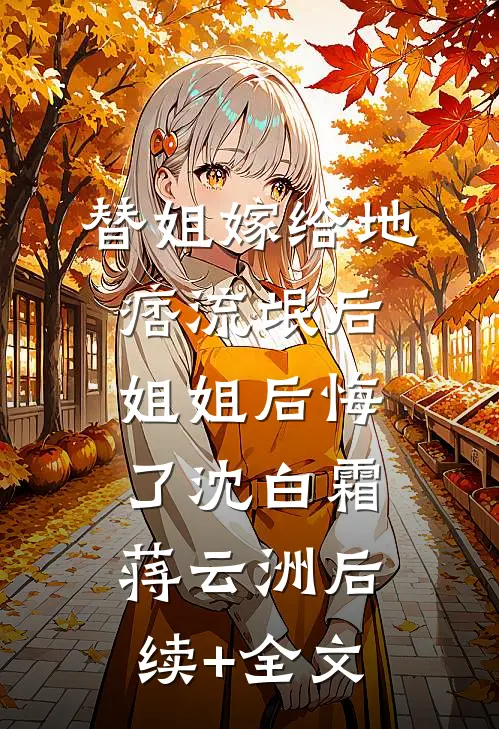 替姐嫁给地痞流氓后，姐姐后悔了沈白霜蒋云洲后续+全文