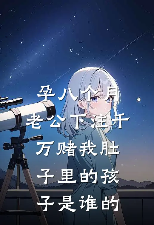 孕八个月，老公下注千万赌我肚子里的孩子是谁的