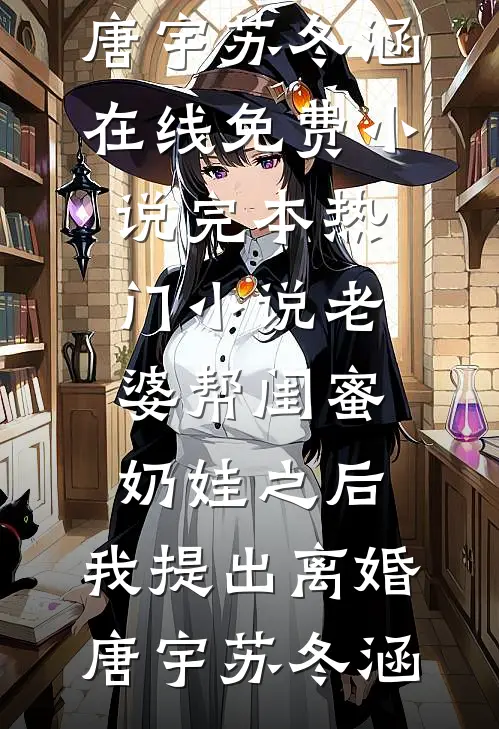 老婆帮闺蜜奶娃之后，我提出离婚(唐宇苏冬涵)在线免费小说_完本热门小说老婆帮闺蜜奶娃之后，我提出离婚(唐宇苏冬涵)