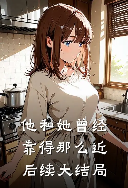 他和她曾经靠得那么近后续大结局