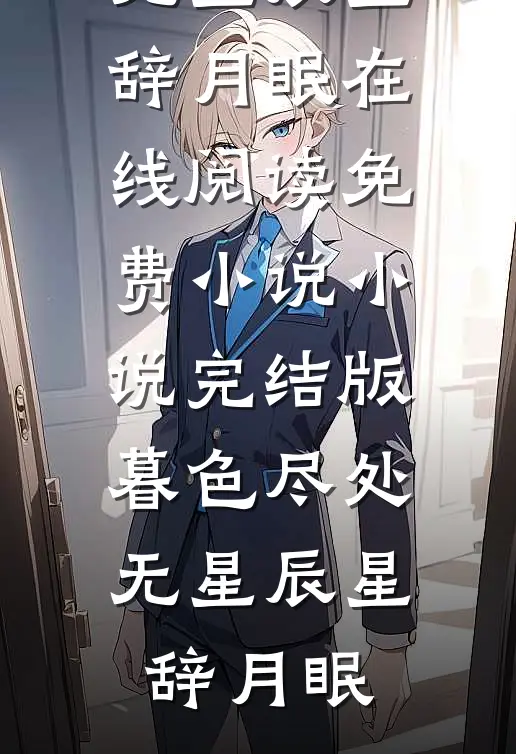 暮色尽处无星辰星辞月眠在线阅读免费小说_小说完结版暮色尽处无星辰(星辞月眠)