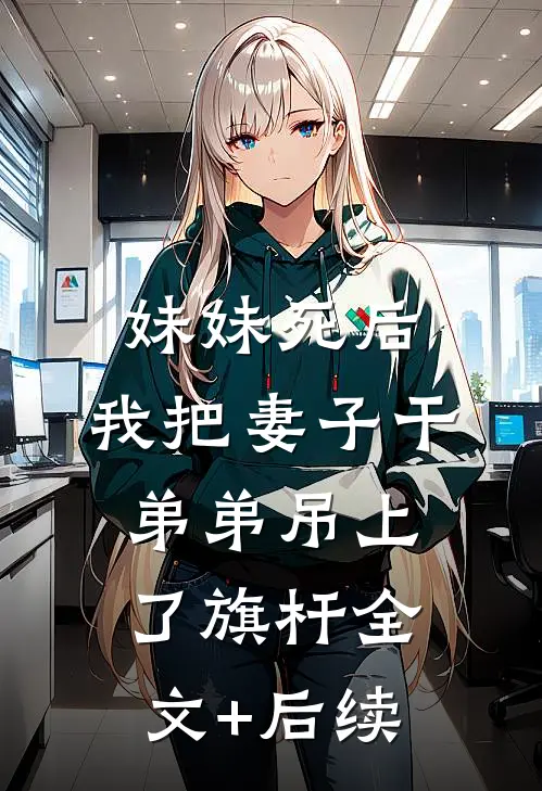 妹妹死后，我把妻子干弟弟吊上了旗杆全文+后续