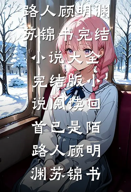 回首已是陌路人(顾明渊苏锦书)完结小说大全_完结版小说阅读回首已是陌路人顾明渊苏锦书