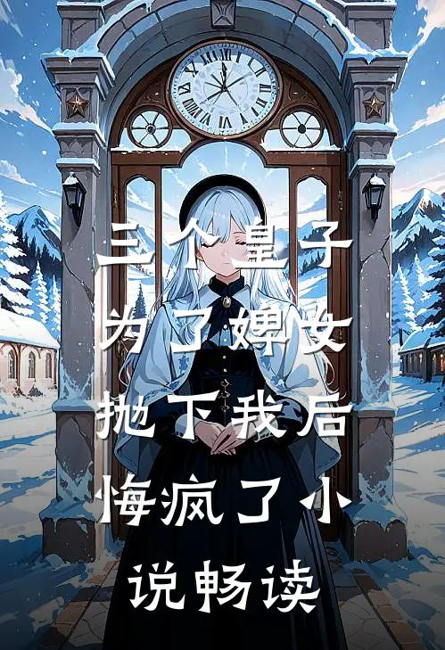 三个皇子为了婢女抛下我后，悔疯了小说畅读
