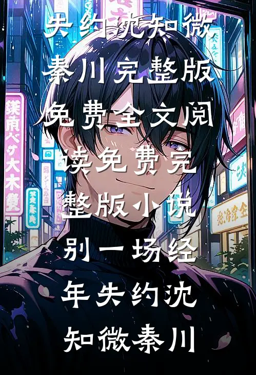 别一场经年失约沈知微秦川完整版免费全文阅读_免费完整版小说别一场经年失约沈知微秦川