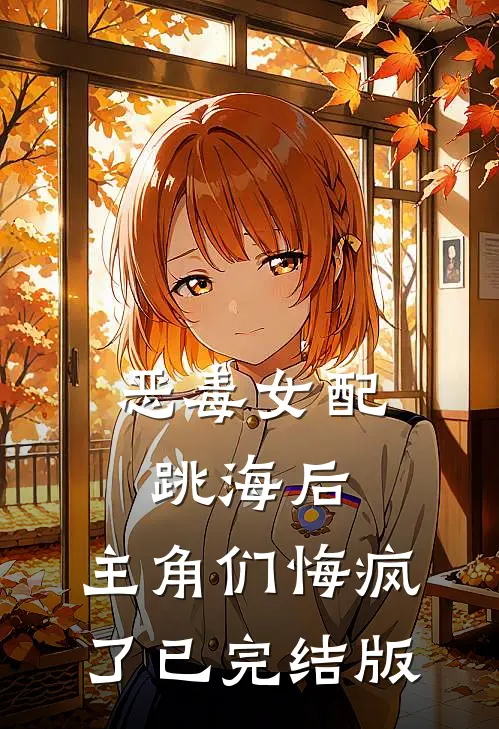 恶毒女配跳海后，主角们悔疯了已完结版