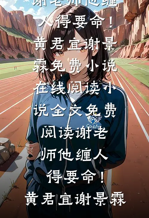谢老师他缠人得要命！(黄君宜谢景霖)免费小说在线阅读_小说全文免费阅读谢老师他缠人得要命！(黄君宜谢景霖)