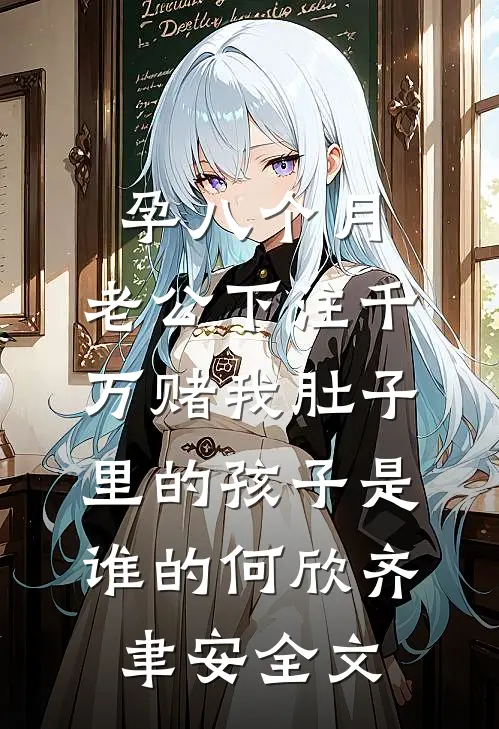 孕八个月，老公下注千万赌我肚子里的孩子是谁的何欣齐聿安全文