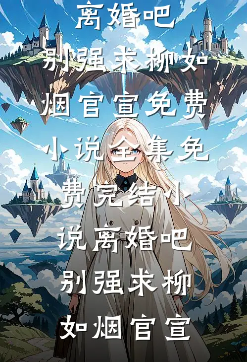 离婚吧，别强求(柳如烟官宣)免费小说全集_免费完结小说离婚吧，别强求(柳如烟官宣)