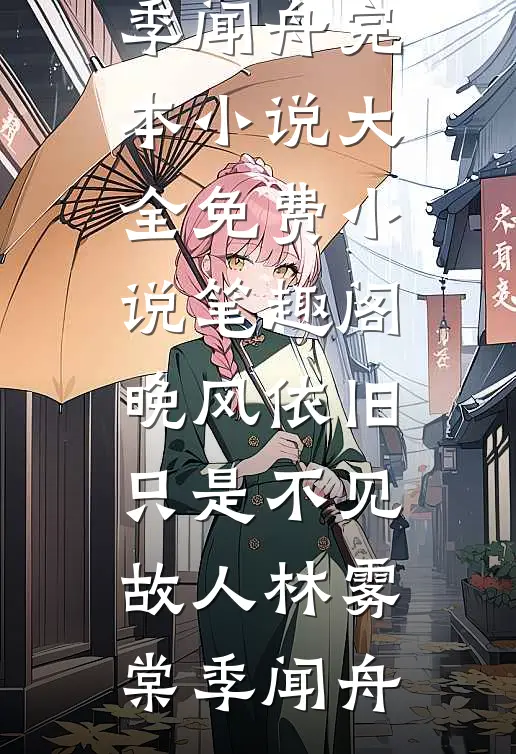 晚风依旧，只是不见故人林雾棠季闻舟完本小说大全_免费小说笔趣阁晚风依旧，只是不见故人(林雾棠季闻舟)