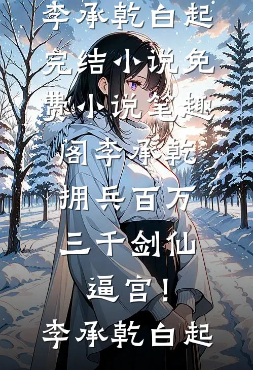 李承乾拥兵百万，三千剑仙逼宫！李承乾白起完结小说_免费小说笔趣阁李承乾拥兵百万，三千剑仙逼宫！(李承乾白起)