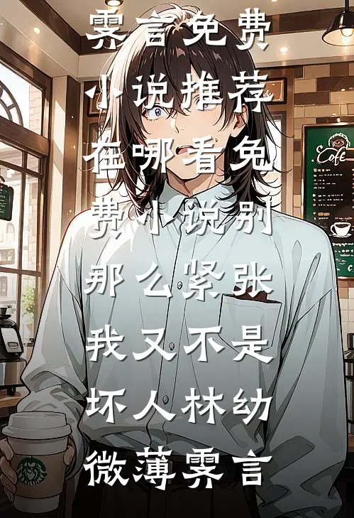 别那么紧张，我又不是坏人(林幼微薄霁言)免费小说推荐_在哪看免费小说别那么紧张，我又不是坏人(林幼微薄霁言)