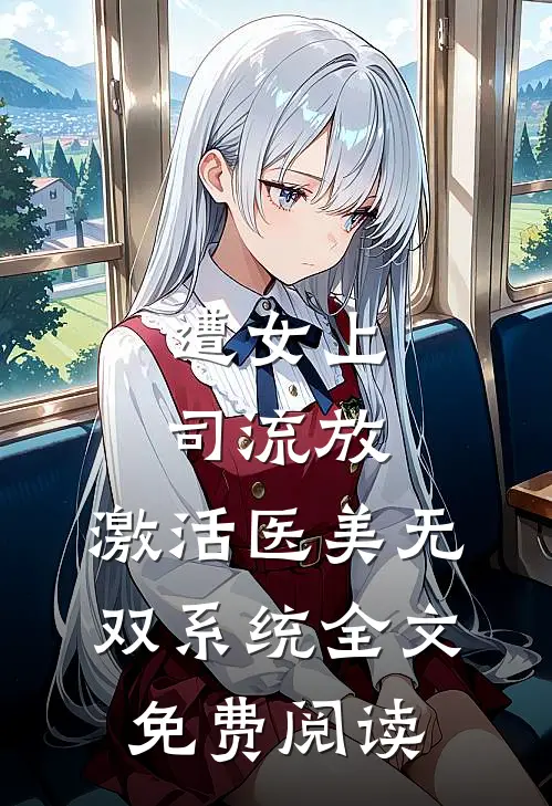 遭女上司流放，激活医美无双系统全文免费阅读