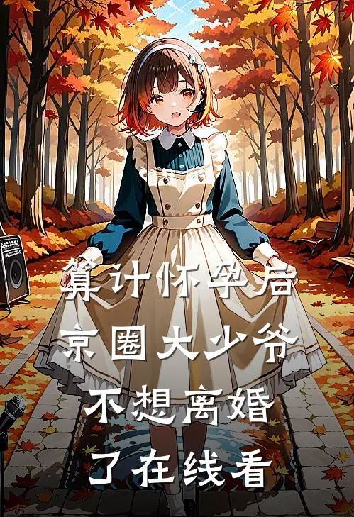 算计怀孕后京圈大少爷不想离婚了在线看