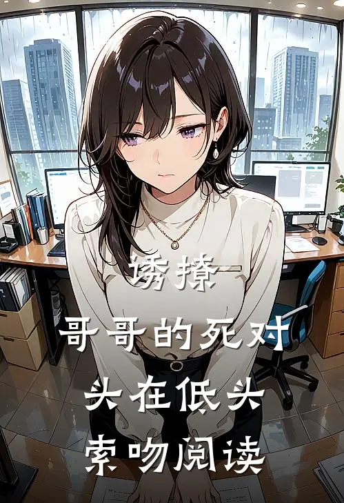 诱撩，哥哥的死对头在低头索吻阅读