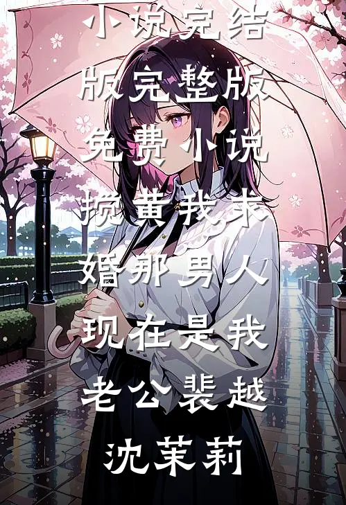 搅黄我求婚那男人，现在是我老公裴越沈茉莉免费小说完结版_完整版免费小说搅黄我求婚那男人，现在是我老公(裴越沈茉莉)