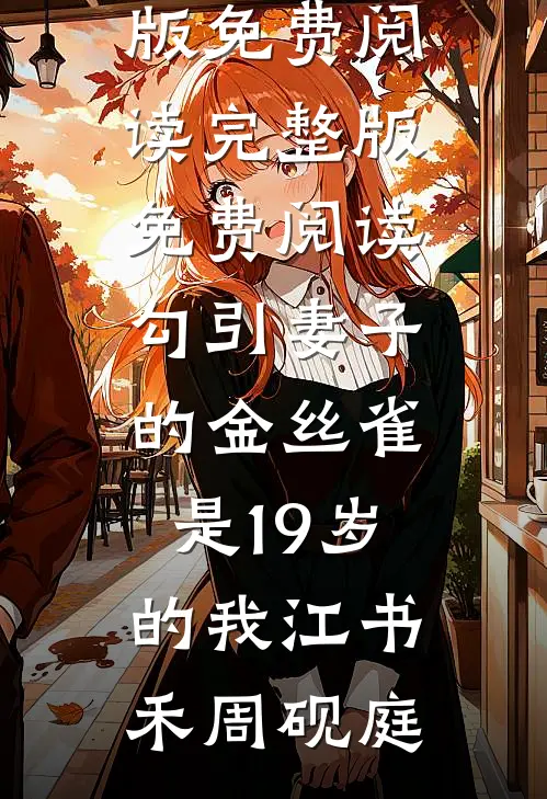 勾引妻子的金丝雀是19岁的我(江书禾周砚庭)完整版免费阅读_完整版免费阅读勾引妻子的金丝雀是19岁的我(江书禾周砚庭)
