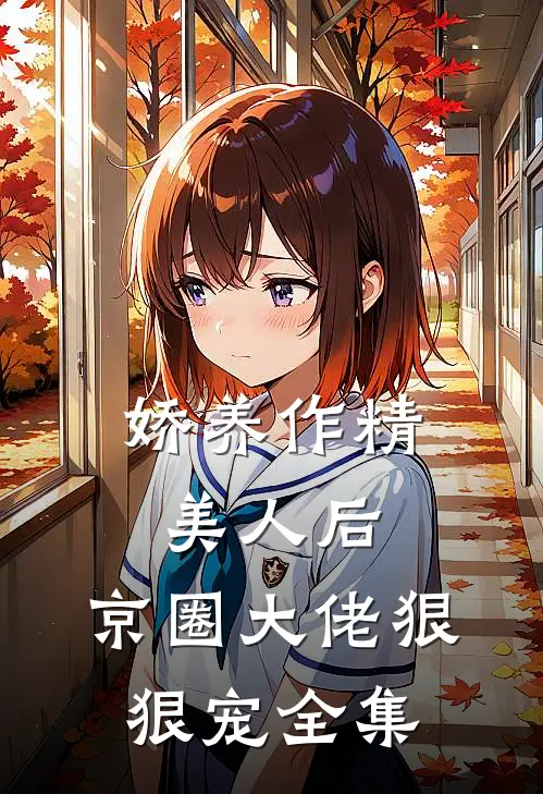 娇养作精美人后，京圈大佬狠狠宠全集