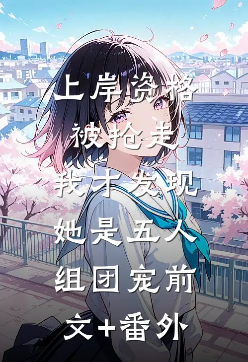 上岸资格被抢走，我才发现她是五人组团宠前文+番外