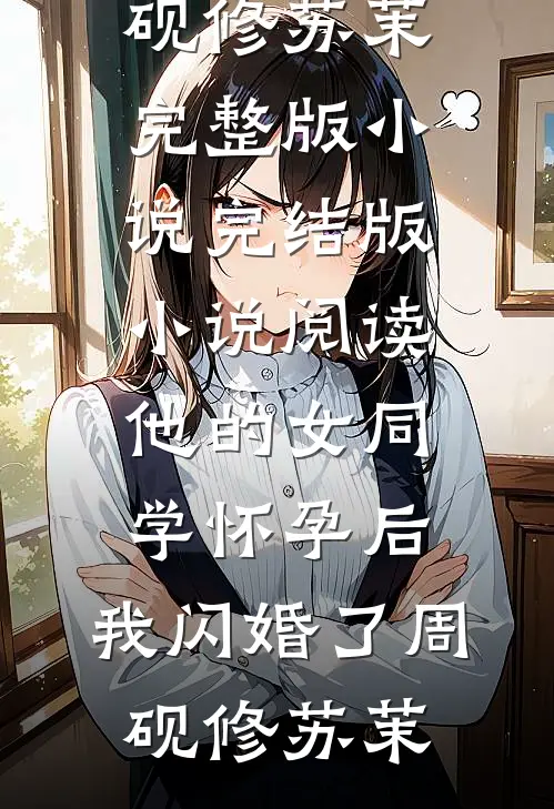 他的女同学怀孕后，我闪婚了(周砚修苏茉)完整版小说_完结版小说阅读他的女同学怀孕后，我闪婚了(周砚修苏茉)
