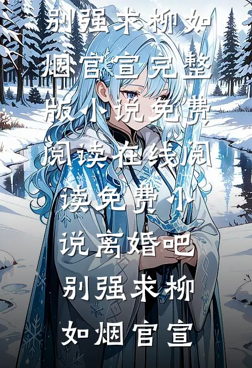 离婚吧，别强求(柳如烟官宣)完整版小说免费阅读_在线阅读免费小说离婚吧，别强求(柳如烟官宣)