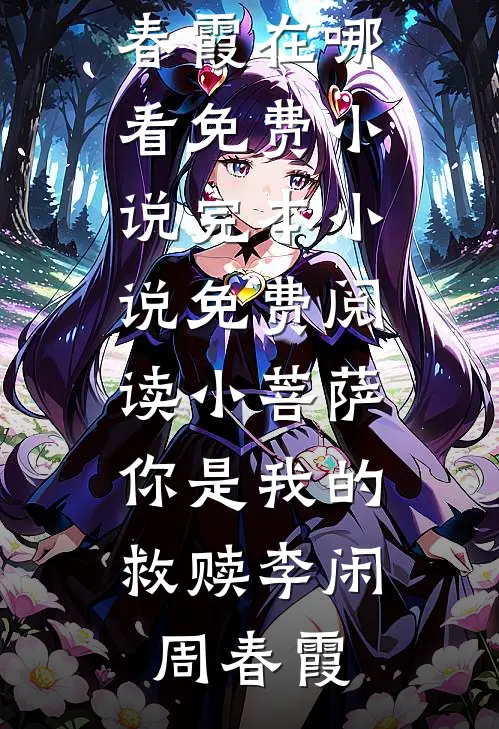 小菩萨，你是我的救赎李闲周春霞在哪看免费小说_完本小说免费阅读小菩萨，你是我的救赎李闲周春霞