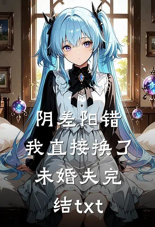 阴差阳错，我直接换了未婚夫完结txt