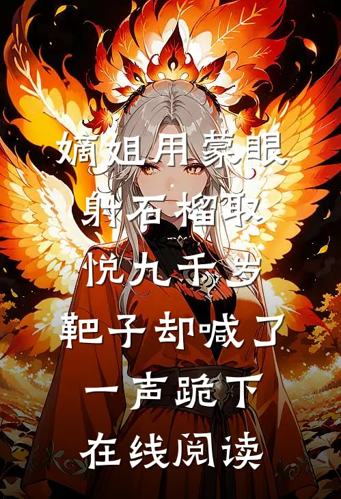 嫡姐用蒙眼射石榴取悦九千岁，靶子却喊了一声跪下在线阅读