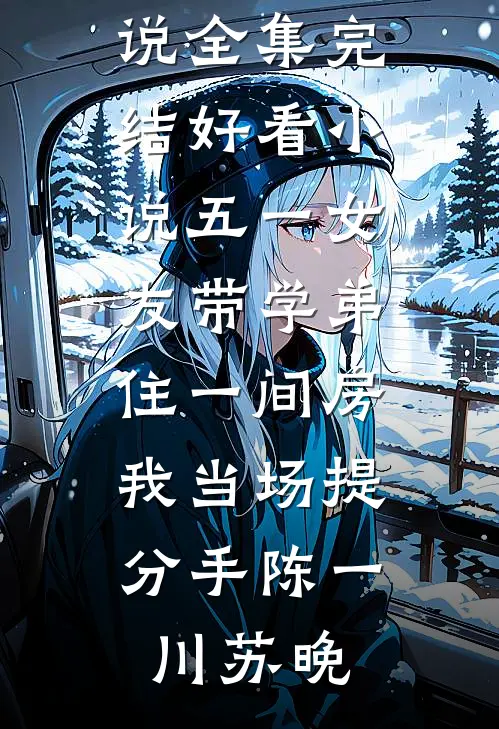五一女友带学弟住一间房，我当场提分手(陈一川苏晚)免费小说全集_完结好看小说五一女友带学弟住一间房，我当场提分手(陈一川苏晚)